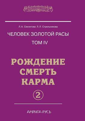 Chelovek Zolotoj Rasy. Tom 4. Rozhdenie. Smert'. Karma. Chast' 2