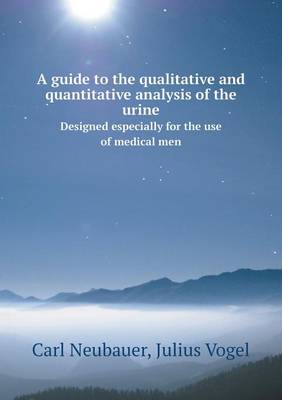 A Guide to the Qualitative and Quantitative Analysis of the Urine Designed Especially for the Use of Medical Men