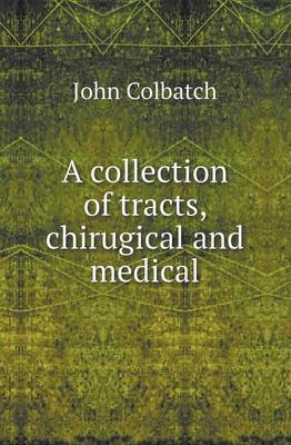 A Collection of Tracts, Chirugical and Medical