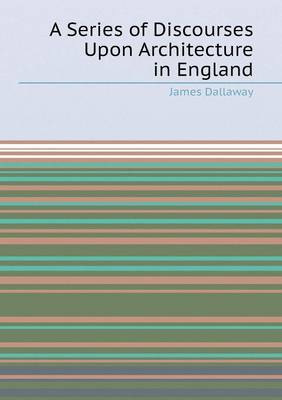 A Series of Discourses Upon Architecture in England