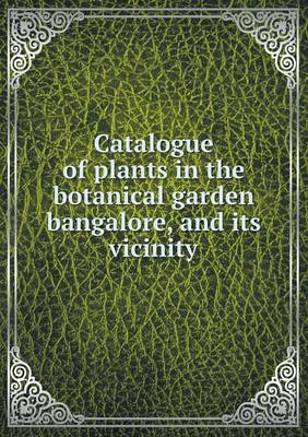 Catalogue of Plants in the Botanical Garden Bangalore, and Its Vicinity