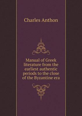 Manual of Greek Literature from the Earliest Authentic Periods to the Close of the Byzantine Era