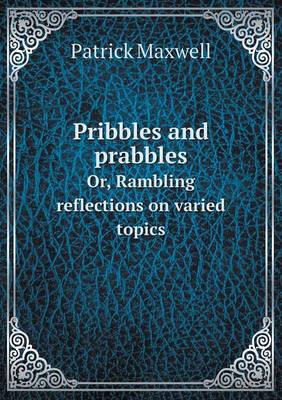 Pribbles and prabbles Or, Rambling reflections on varied topics