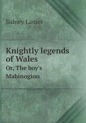 Knightly legends of Wales Or, The boy's Mabinogion