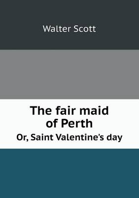 The Fair Maid of Perth Or, Saint Valentine's Day