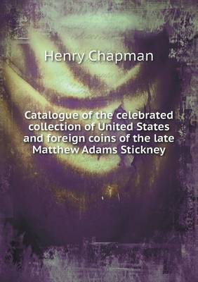 Catalogue of the Celebrated Collection of United States and Foreign Coins of the Late Matthew Adams Stickney