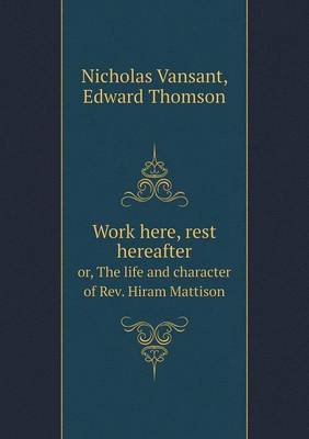 Work here, rest hereafter or, The life and character of Rev. Hiram Mattison