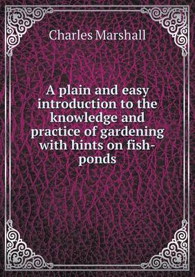 A plain and easy introduction to the knowledge and practice of gardening with hints on fish-ponds