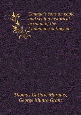Canada's sons on kopje and veldt a historical account of the Canadian contingents