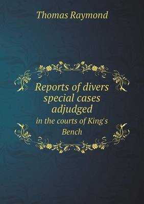 Reports of divers special cases adjudged in the courts of King's Bench