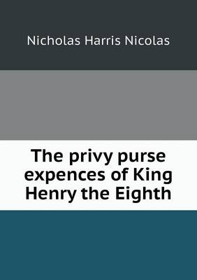 The privy purse expences of King Henry the Eighth