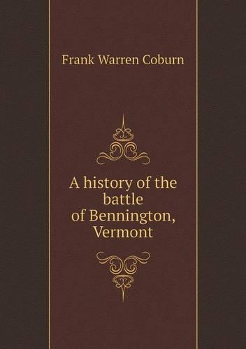 A history of the battle of Bennington, Vermont