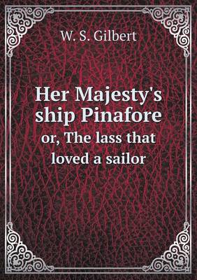 Her Majesty's ship Pinafore or, The lass that loved a sailor