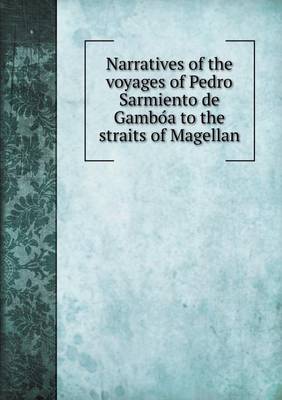 Narratives of the voyages of Pedro Sarmiento de Gambóa to the straits of Magellan
