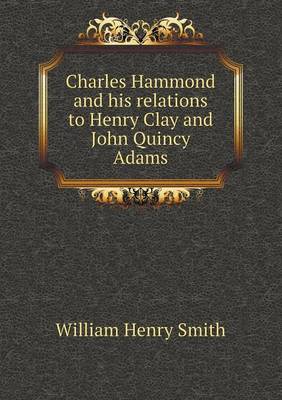 Charles Hammond and his relations to Henry Clay and John Quincy Adams