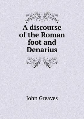 A discourse of the Roman foot and Denarius