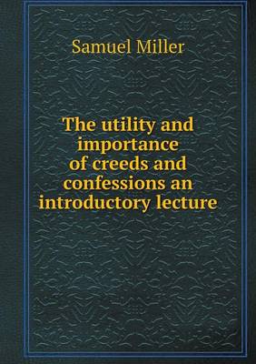 The utility and importance of creeds and confessions an introductory lecture