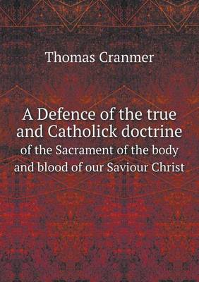 A Defence of the true and Catholick doctrine of the Sacrament of the body and blood of our Saviour Christ