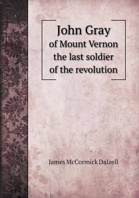 John Gray of Mount Vernon the last soldier of the revolution