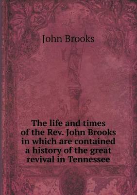 The life and times of the Rev. John Brooks in which are contained a history of the great revival in Tennessee
