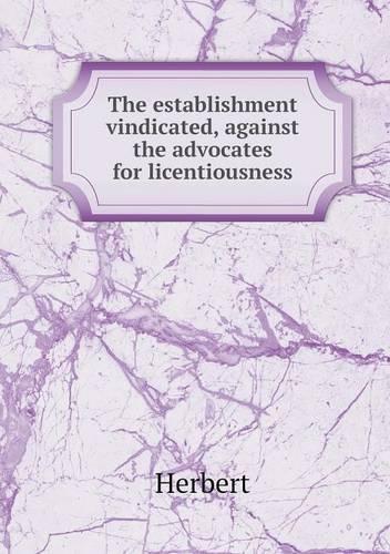 The establishment vindicated, against the advocates for licentiousness