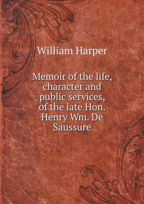 Memoir of the life, character and public services, of the late Hon. Henry Wm. De Saussure