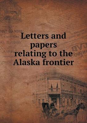 Letters and papers relating to the Alaska frontier