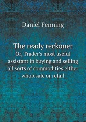 The ready reckoner Or, Trader's most useful assistant in buying and selling all sorts of commodities either wholesale or retail