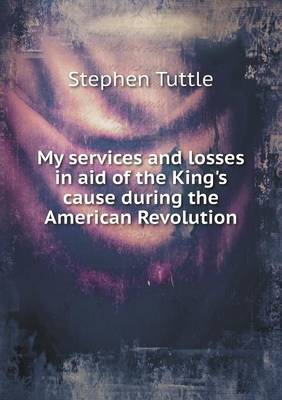 My services and losses in aid of the King's cause during the American Revolution