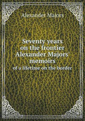 Seventy years on the frontier Alexander Majors' memoirs of a lifetime on the border