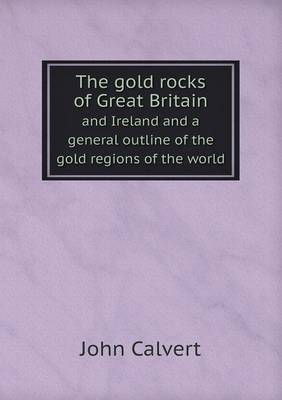 The gold rocks of Great Britain and Ireland and a general outline of the gold regions of the world