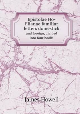 Epistolae Ho-Elianae familiar letters domestick and foreign, divided into four books