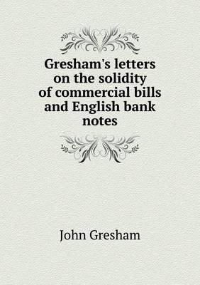 Gresham's letters on the solidity of commercial bills and English bank notes
