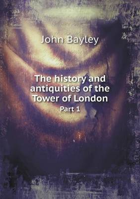 The history and antiquities of the Tower of London Part 1