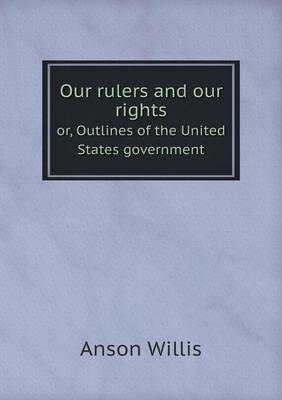 Our rulers and our rights or, Outlines of the United States government