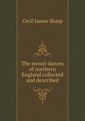 The sword-dances of northern England collected and described