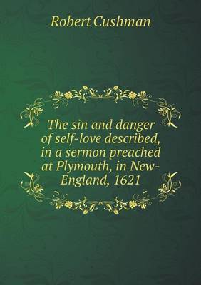 The sin and danger of self-love described, in a sermon preached at Plymouth, in New-England, 1621