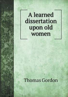 A learned dissertation upon old women