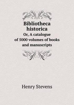 Bibliotheca historica Or, A catalogue of 5000 volumes of books and manuscripts