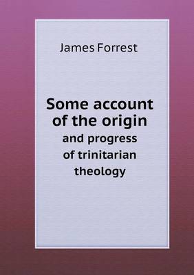 Some account of the origin and progress of trinitarian theology