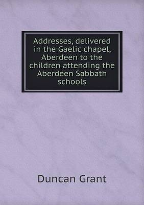 Addresses, delivered in the Gaelic chapel, Aberdeen to the children attending the Aberdeen Sabbath schools