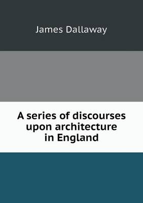A series of discourses upon architecture in England