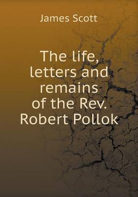 The Life, Letters and Remains of the REV. Robert Pollok