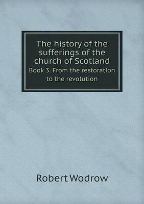 The History of the Sufferings of the Church of Scotland Book 3. from the Restoration to the Revolution