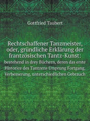 Rechtschaffener Tanzmeister, oder, grundliche Erklarung der frantzoesischen Tantz-Kunst