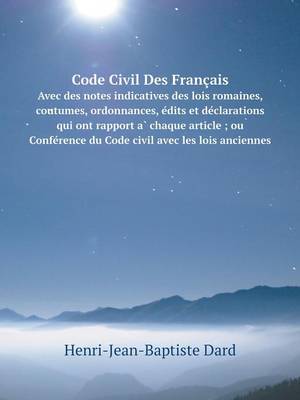 Code Civil Des Francais Avec des notes indicatives des lois romaines, coutumes, ordonnances, édits et déclarations qui ont rapport à chaque article; ou Conférence du Code civil avec les lois anciennes