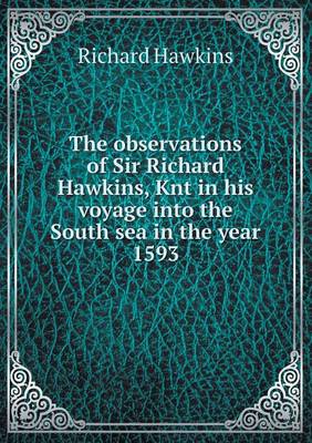 The observations of Sir Richard Hawkins, Knt in his voyage into the South sea in the year 1593