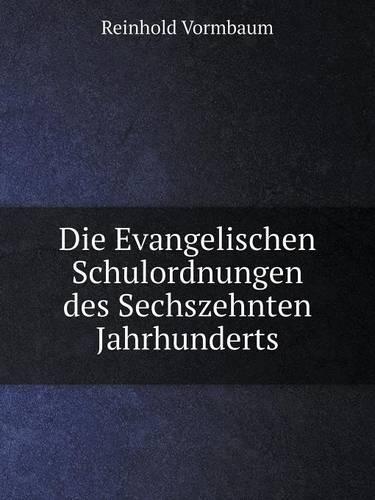 Die Evangelischen Schulordnungen des Sechszehnten Jahrhunderts
