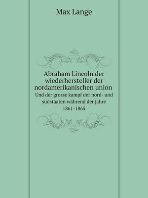 Abraham Lincoln der wiederhersteller der nordamerikanischen union, und der grosse kampf der nord- und sudstaaten wahrend der jahre 1861-1865