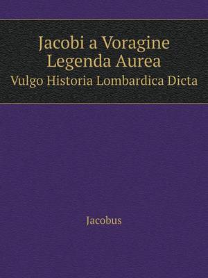 Jacobi a Voragine Legenda Aurea Vulgo Historia Lombardica Dicta